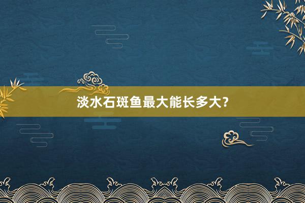 淡水石斑鱼最大能长多大？
